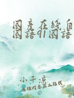 国产在线自在拍国语91国语自产精品