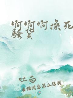 啊啊啊操死我个骚货