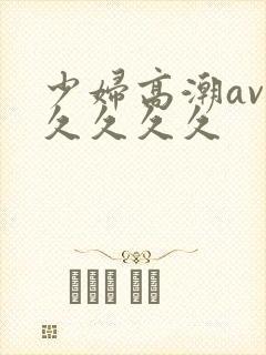 少妇高潮av久久久久久