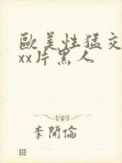 欧美性猛交xxxx片黑人