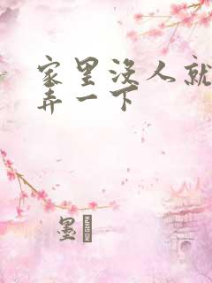 家里没人就让你弄一下