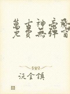 万古神帝飞天鱼免费无弹窗