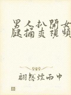 男人扒开女人双腿捅爽视频