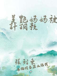 美艳妈妈被人设计调教