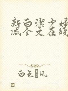 新白洁少妇无删减全文在线阅读