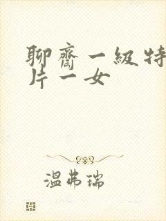 聊斋一级特黄大片一女