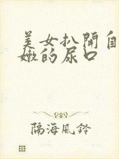 美女扒开自己粉嫩的尿口