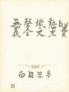 无声炽热by慕义全文免费阅读笔趣阁