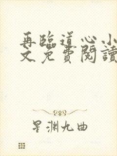 再临道心小说全文免费阅读无弹窗