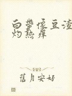 白带像豆渣阴道灼热痒