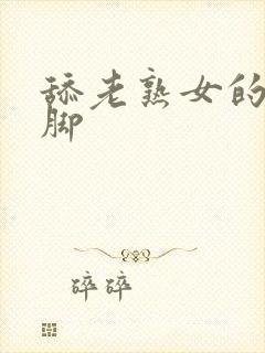 舔老熟女的丝袜脚