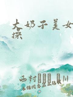 大奶子美女被爆操