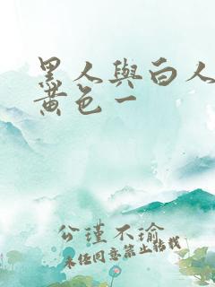 黑人与白人爆操黄色一