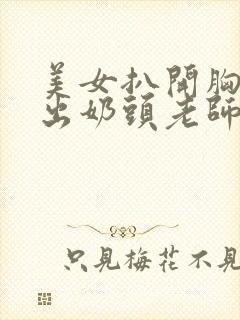 美女扒开胸罩露出奶头老师