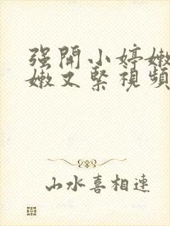 强开小婷嫩苞又嫩又紧视频