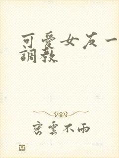 可爱女友一家被调教