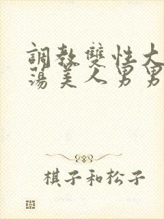 调教双性大乳浪荡美人男男总攻