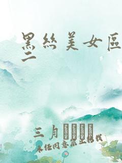 黑丝美女区一区二