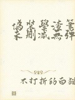 伪装学渣笔趣阁未删减无弹窗笔趣阁