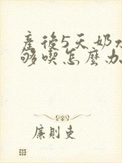 产后5天奶水不够吃怎么办