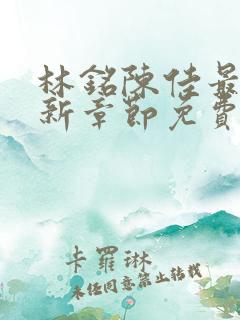 林铭陈佳最新更新章节免费阅读