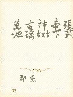 万古神帝张若尘池瑶txt下载