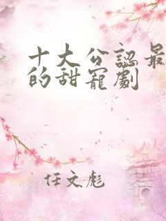 十大公认最好看的甜宠剧