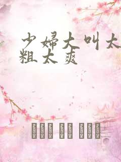 少妇大叫太大太粗太爽