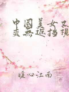 中国美女又黄又爽无遮挡视频