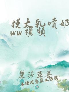 摸大乳喷奶水www视频