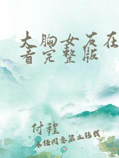 大胸女友在线观看完整版