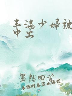 丰满少妇被黑人中出