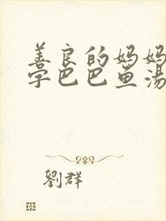 善良的妈妈5中字巴巴鱼汤饭