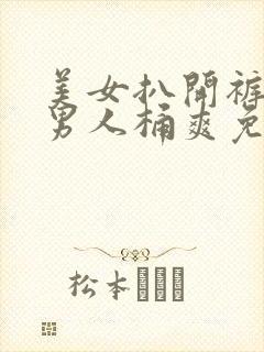 美女扒开裤衩让男人桶爽免费网站