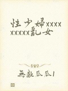 性少妇xxxxxxxxx乱女