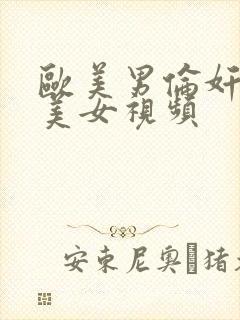 欧美男伦奸日韩美女视频