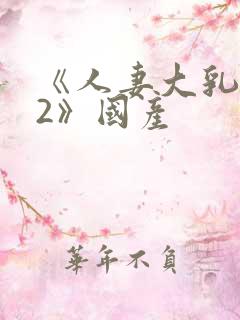 《人妻大乳被揉2》国产