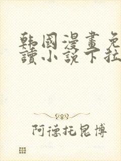 韩国漫画免费阅读小说下拉式