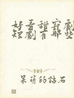 好看甜宠剧推荐短剧有哪些