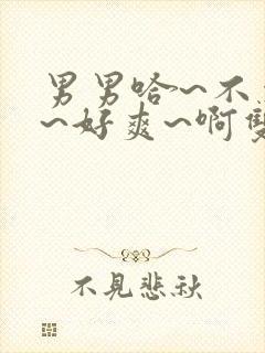 男男哈~不要了~好爽~啊双性