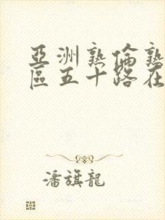 亚洲熟伦熟女专区五十路在线观看