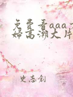 免费看aaa少妇高潮大片