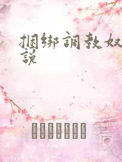 捆绑调教奴隶小说