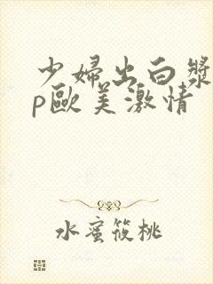 少妇出白浆18p欧美激情