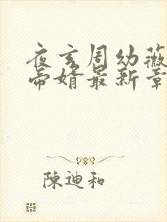 夜玄周幼薇万古帝婿最新章节笔趣阁