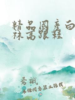 精品国产白色丝袜高跟鞋