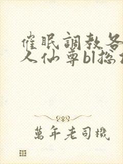 催眠调教各路美人仙尊bl总攻