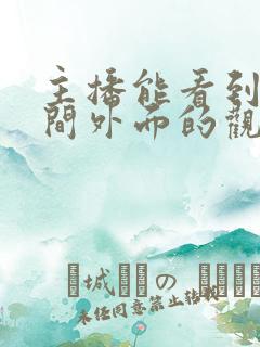 主播能看到直播间外面的观众吗