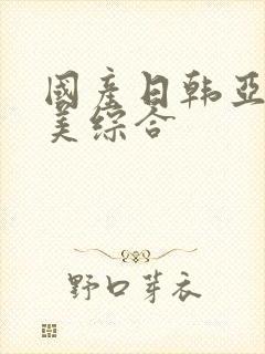 国产日韩亚洲欧美综合