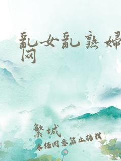乱女乱熟妇综合网